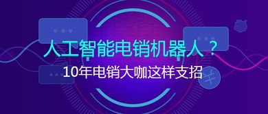 十年電銷大咖談智能銷售 人工智能電銷機器人的實戰應用與進階策略